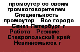 промоутер со своим громкоговорителем › Специальность ­ промоутер - Все города, Санкт-Петербург г. Работа » Резюме   . Ставропольский край,Невинномысск г.